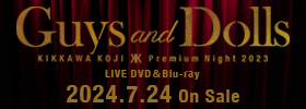 DVD &Blu-ray『KIKKAWA KOJI Premium Night 2023 “Guys and Dolls”』